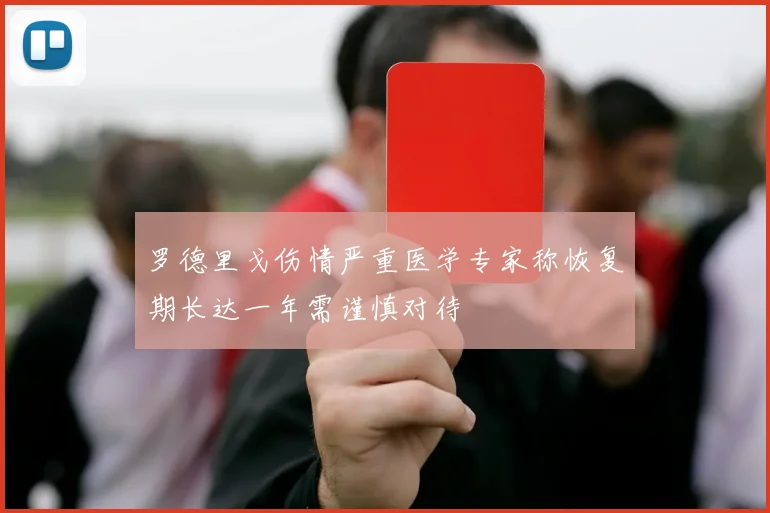 罗德里戈伤情严重医学专家称恢复期长达一年需谨慎对待