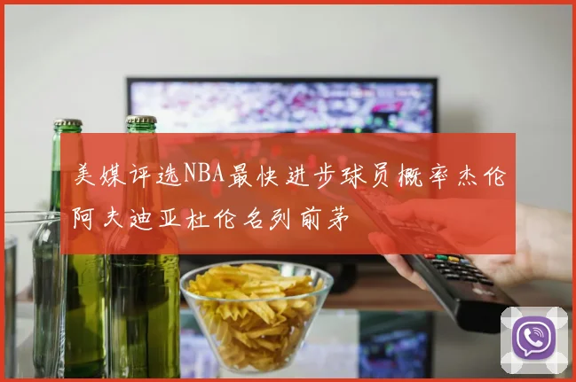 美媒评选NBA最快进步球员概率杰伦阿夫迪亚杜伦名列前茅