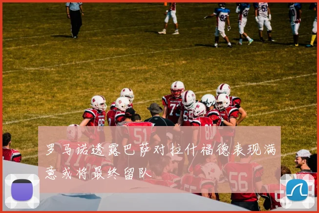罗马诺透露巴萨对拉什福德表现满意或将最终留队