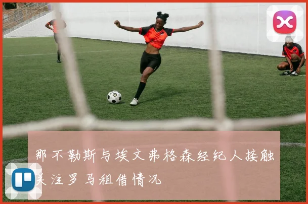 那不勒斯与埃文弗格森经纪人接触关注罗马租借情况