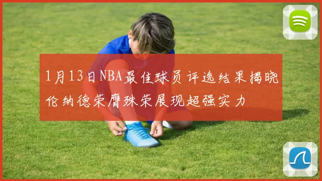 1月13日NBA最佳球员评选结果揭晓伦纳德荣膺殊荣展现超强实力