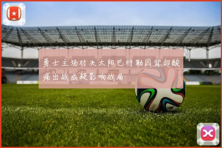 勇士主场对决太阳巴特勒因背部酸痛出战成疑影响战局