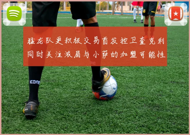 猛龙队更积极交易首发控卫奎克利同时关注浓眉与小萨的加盟可能性