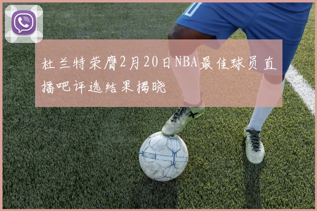杜兰特荣膺2月20日NBA最佳球员直播吧评选结果揭晓