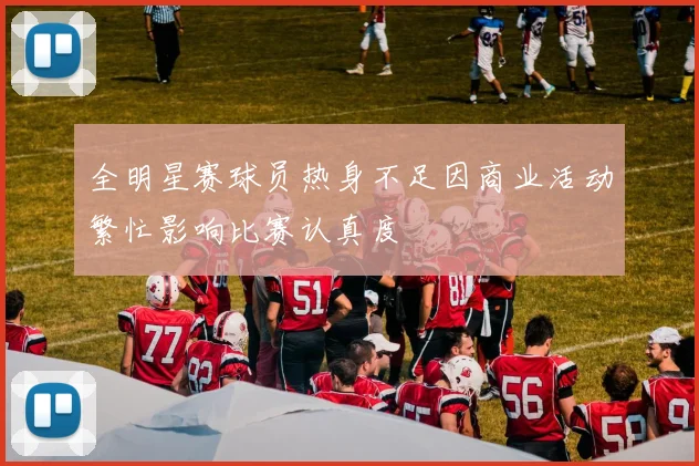 全明星赛球员热身不足因商业活动繁忙影响比赛认真度