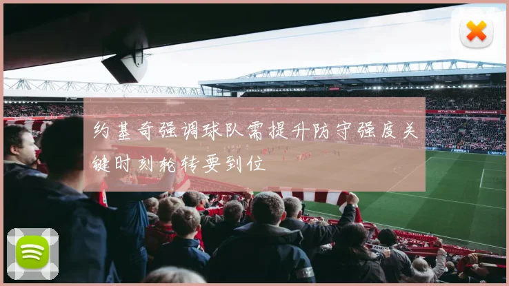约基奇强调球队需提升防守强度关键时刻轮转要到位