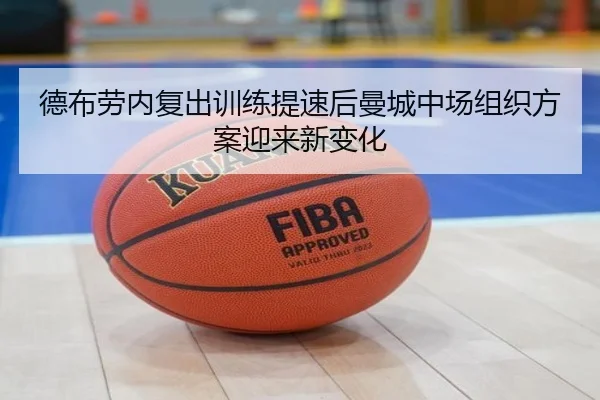 德布劳内复出训练提速后曼城中场组织方案迎来新变化 - c7c7app